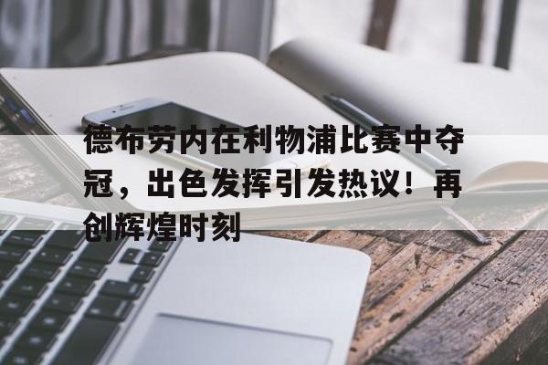 包含德布劳内在利物浦比赛中夺冠，出色发挥引发热议！再创辉煌时刻的词条