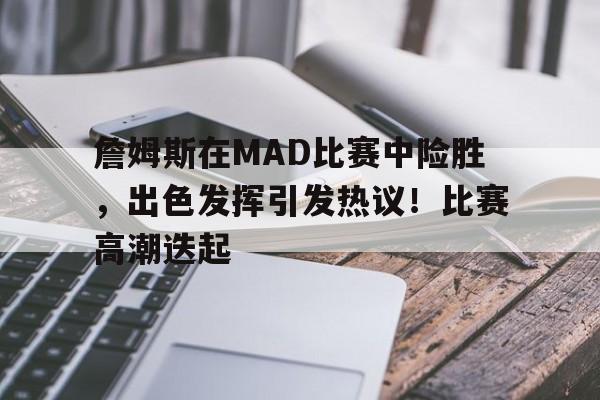 爱游戏数字体验- 詹姆斯在MAD比赛中险胜，出色发挥引发热议！比赛高潮迭起