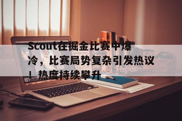 Scout在掘金比赛中爆冷，比赛局势复杂引发热议！热度持续攀升(掘金比赛推迟)